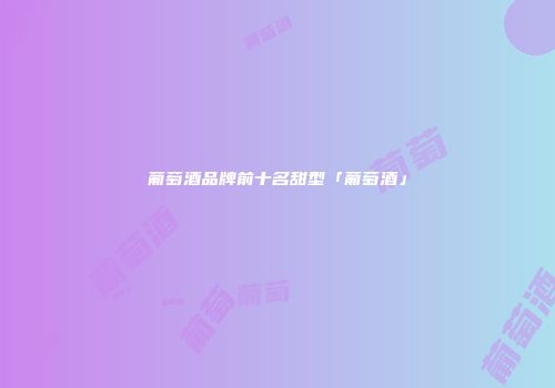 葡萄酒品牌前十名甜型「葡萄酒」