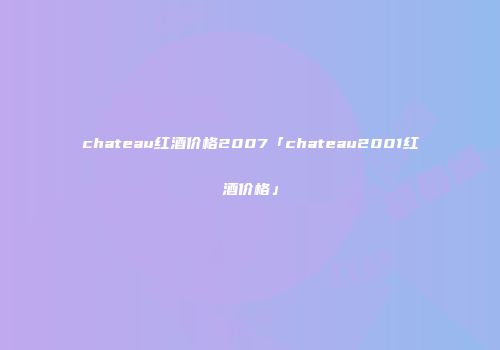 chateau红酒价格2007「chateau2001红酒价格」