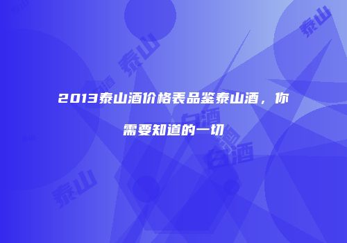 2013泰山酒价格表品鉴泰山酒，你需要知道的一切