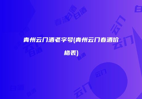 青州云门酒老字号(青州云门春酒价格表)