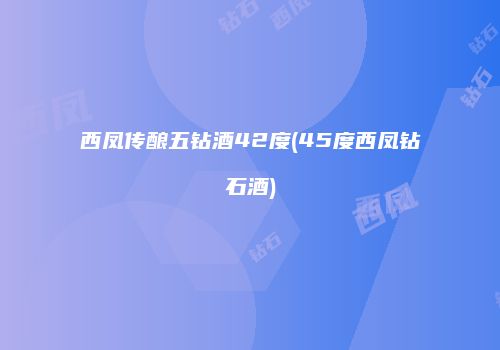 西凤传酿五钻酒42度(45度西凤钻石酒)
