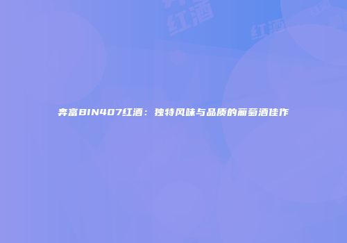 奔富BIN407红酒：独特风味与品质的葡萄酒佳作