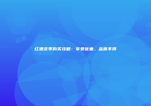 红酒淡季购买攻略：享受优惠，品质不降