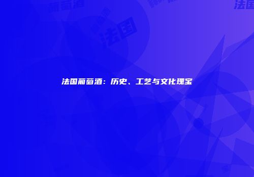 法国葡萄酒：历史、工艺与文化瑰宝