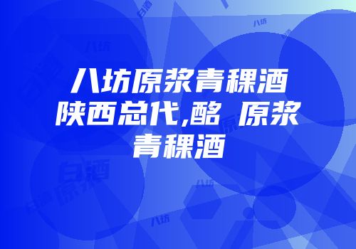 八坊原浆青稞酒陕西总代,酩酼原浆青稞酒