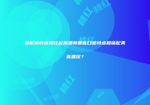 曼尼斯特洛桃红起泡酒有哪些口感特点和搭配美食建议？