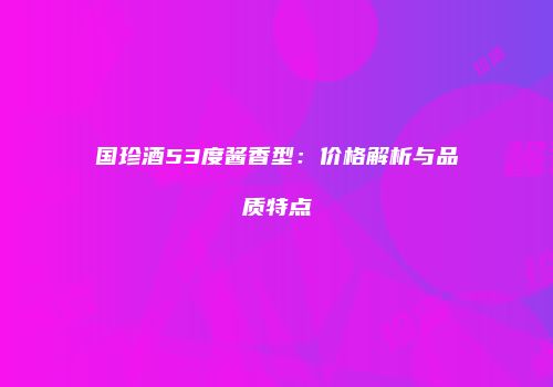国珍酒53度酱香型：价格解析与品质特点