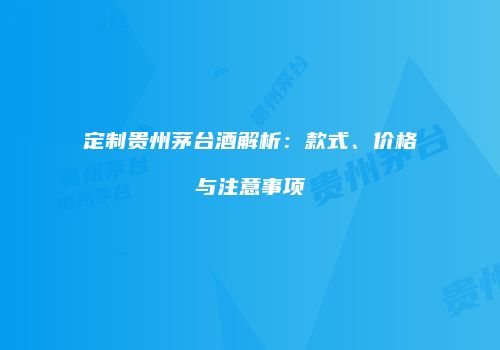 定制贵州茅台酒解析：款式、价格与注意事项