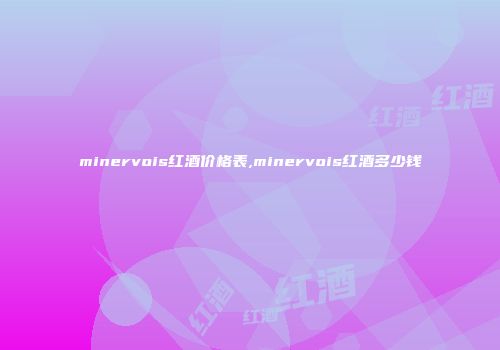 minervois红酒价格表,minervois红酒多少钱