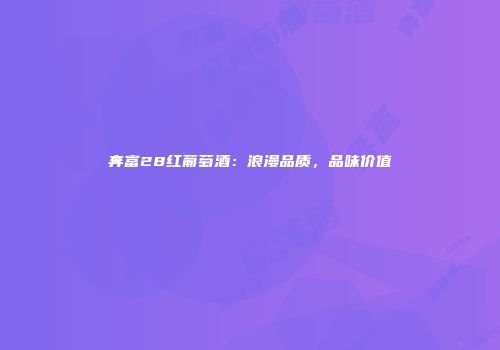 奔富28红葡萄酒：浪漫品质，品味价值