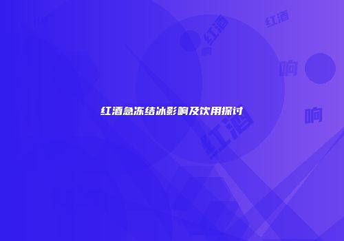 红酒急冻结冰影响及饮用探讨