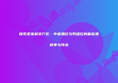 探索圣朱利安产区：中级酒庄与列级庄的葡萄酒故事与特点
