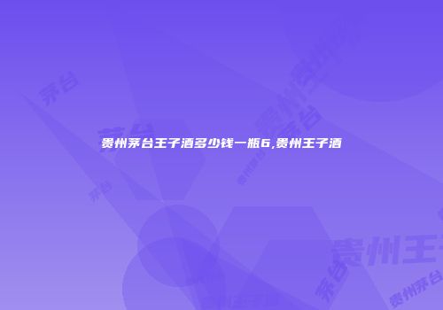 贵州茅台王子酒多少钱一瓶6,贵州王子酒