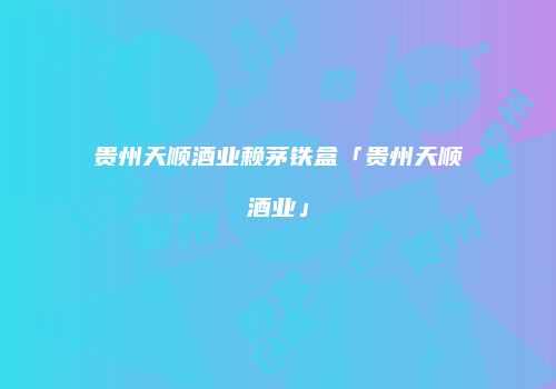 贵州天顺酒业赖茅铁盒「贵州天顺酒业」