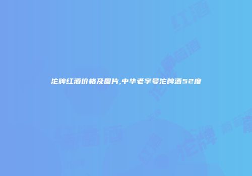 沱牌红酒价格及图片,中华老字号沱牌酒52度