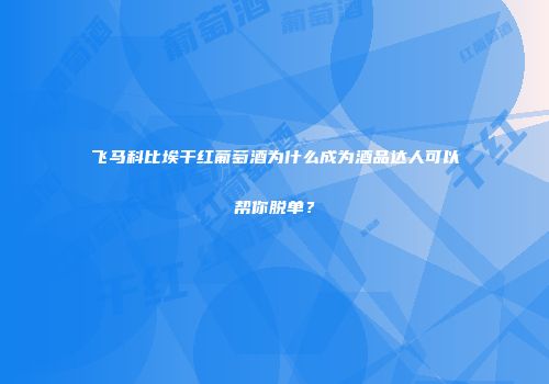 飞马科比埃干红葡萄酒为什么成为酒品达人可以帮你脱单？
