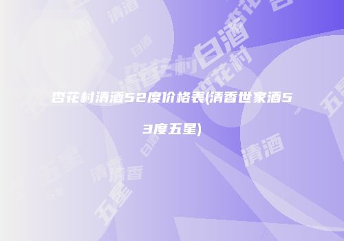 杏花村清酒52度价格表(清香世家酒53度五星)