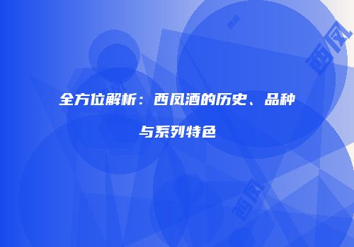 全方位解析：西凤酒的历史、品种与系列特色