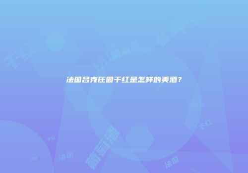 法国吕克庄园干红是怎样的美酒？