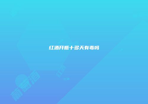 红酒开瓶十多天有毒吗