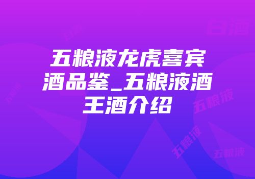 五粮液龙虎喜宾酒品鉴_五粮液酒王酒介绍