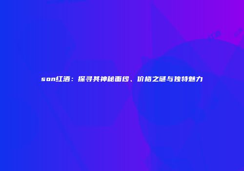 son红酒：探寻其神秘面纱、价格之谜与独特魅力