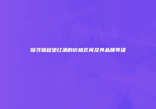 探寻瑞登堡红酒的价格区间及其品质等级