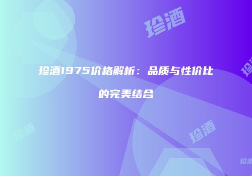 珍酒1975价格解析：品质与性价比的完美结合