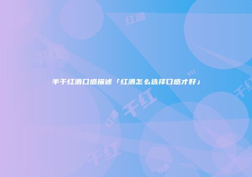 半干红酒口感描述「红酒怎么选择口感才好」