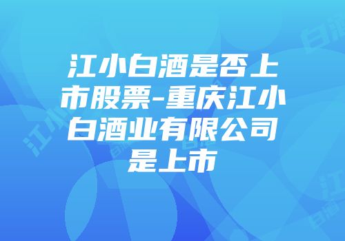 江小白酒是否上市股票-重庆江小白酒业有限公司是上市