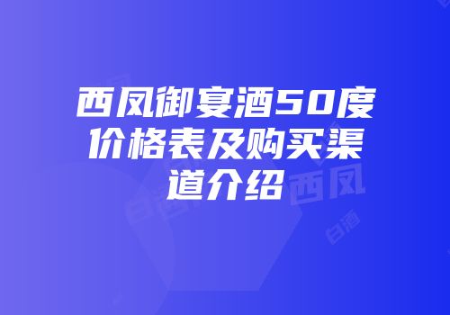 西凤御宴酒50度价格表及购买渠道介绍