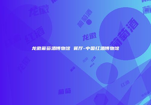 龙徽葡萄酒博物馆 餐厅-中国红酒博物馆