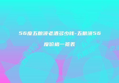56度五粮液老酒多少钱-五粮液56度价格一览表