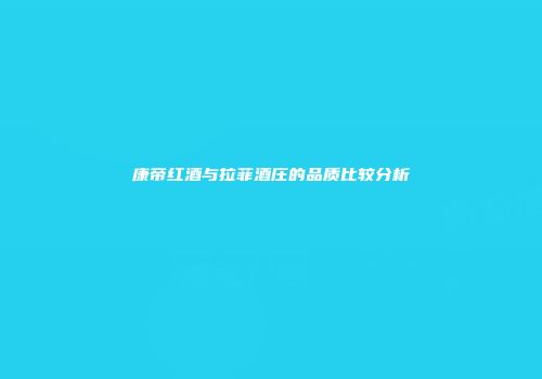 康帝红酒与拉菲酒庄的品质比较分析