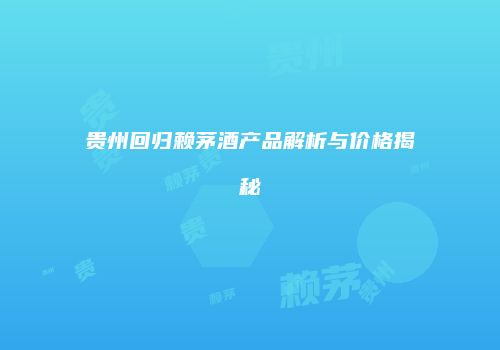 贵州回归赖茅酒产品解析与价格揭秘