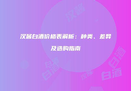 汉酱白酒价格表解析：种类、差异及选购指南
