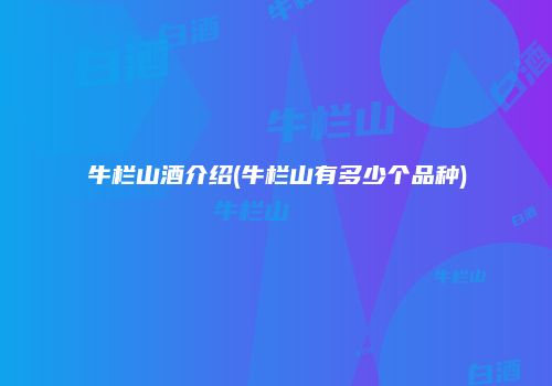 牛栏山酒介绍(牛栏山有多少个品种)