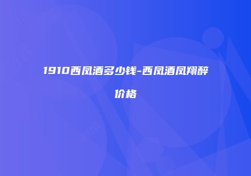 1910西凤酒多少钱-西凤酒凤翔醉价格
