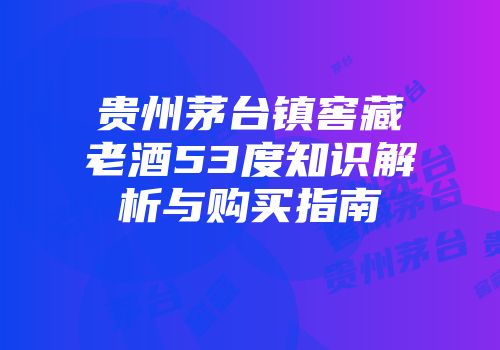 贵州茅台镇窖藏老酒53度知识解析与购买指南