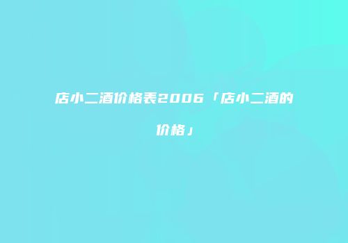 店小二酒价格表2006「店小二酒的价格」