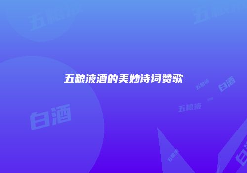 五粮液酒的美妙诗词赞歌