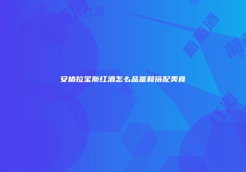 安格拉宝斯红酒怎么品鉴和搭配美食