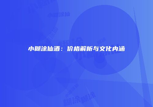 小糊涂仙酒：价格解析与文化内涵