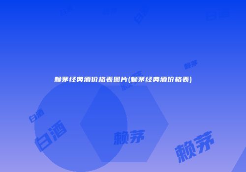 赖茅经典酒价格表图片(赖茅经典酒价格表)