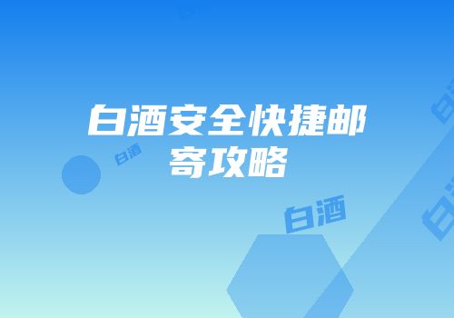 白酒安全快捷邮寄攻略