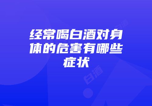 经常喝白酒对身体的危害有哪些症状