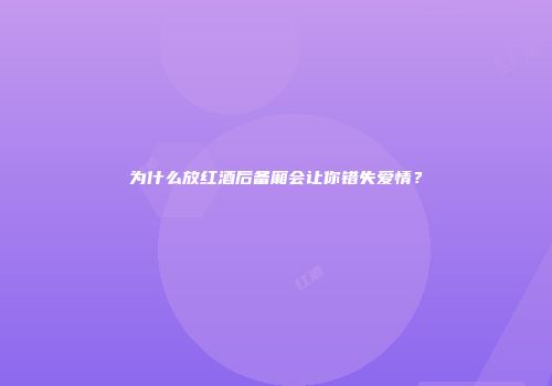 为什么放红酒后备厢会让你错失爱情？