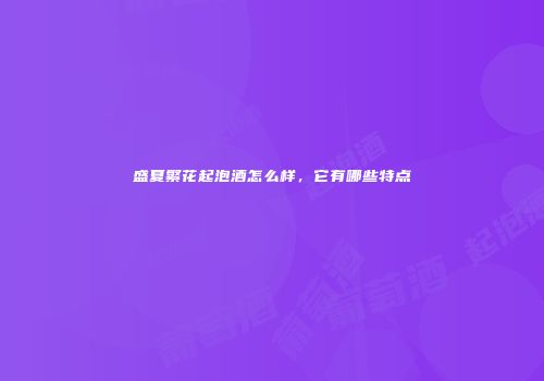 盛夏繁花起泡酒怎么样，它有哪些特点