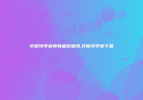 轩尼诗李察有收藏价值吗,轩尼诗李察干邑