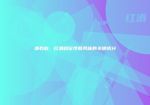 酒石酸：红酒稳定性和风味的关键成分